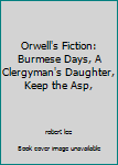 Hardcover Orwell's Fiction: Burmese Days, A Clergyman's Daughter, Keep the Asp, Book