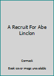 Hardcover A Recruit For Abe Linclon Book