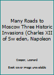 Hardcover Many Roads to Moscow Three Historic Invasions (Charles XII of Sw eden, Napoleon [Unknown] Book