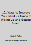 Unknown Binding 101 Ways to Improve Your Mind , a Guide to Wising up and Getting Smart. Book