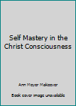 Self Mastery in the Christ Consciousness