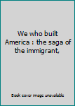 Unknown Binding We who built America : the saga of the immigrant, Book