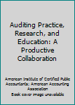 Auditing Practice, Research, and Education: A Productive Collaboration