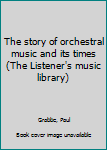 Hardcover The story of orchestral music and its times (The Listener's music library) Book