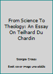 Unknown Binding From Science To Theology: An Essay On Teilhard Du Chardin Book