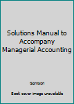 Paperback Solutions Manual to Accompany Managerial Accounting Book