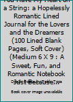 Paperback You Have My Heart on a String: a Hopelessly Romantic Lined Journal for the Lovers and the Dreamers (100 Lined Blank Pages, Soft Cover) (Medium 6 X 9 : A Sweet, Fun, and Romantic Notebook Just Because... Book
