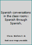 Spanish conversations in the class-room;: Spanish through Spanish,
