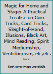 Magic for Home and Stage: A Practical Treatise on Coin Tricks, Card Tricks, Sleight-of-Hand, Illusions, Black Art, Mind Reading, Spirit Mediumship, Ventriloquism, etc,etc.