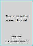 Unknown Binding The scent of the roses,: A novel Book