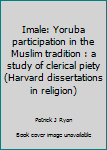 Paperback Imale: Yoruba participation in the Muslim tradition : a study of clerical piety (Harvard dissertations in religion) Book