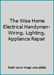 Unknown Binding The Wise Home Electrical Handyman-Wiring, Lighting, Appliance Repair Book