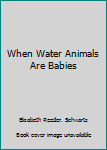 Unknown Binding When Water Animals Are Babies Book