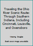 Paperback Traveling the Ohio River Scenic Route: Through Southern Indiana, Including Cincinnati, Louisville, and Owensboro Book