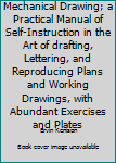 Mechanical Drawing; a Practical Manual of Self-Instruction in the Art of drafting, Lettering, and Reproducing Plans and Working Drawings, with Abundant Exercises and Plates