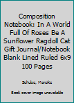 Composition Notebook: In A World Full Of Roses Be A Sunflower Ragdoll Cat Gift  Journal/Notebook Blank Lined Ruled 6x9 100 Pages