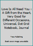 Paperback Love Is All Need You : A Gift from the Heart, Very Good for Different Occasions, Universal, Dot Grid Notebook, Journal Book