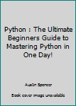 Paperback Python : The Ultimate Beginners Guide to Mastering Python in One Day! Book