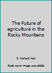 Paperback The Future of agriculture in the Rocky Mountains Book