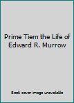 Prime Tiem the Life of Edward R. Murrow