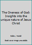 Unknown Binding The Oneness of God: Insights into the unique nature of Jesus Christ Book