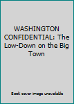 Hardcover WASHINGTON CONFIDENTIAL: The Low-Down on the Big Town Book