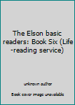 Unknown Binding The Elson basic readers: Book Six (Life-reading service) Book