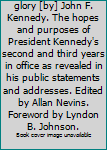 The burden and the glory [by] John F. Kennedy. The hopes and purposes of President Kennedy's second and third years in office as revealed in his public statements and addresses. Edited by Allan Nevins