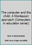Paperback The computer and the child: A Montessori approach (Computers in education series) Book