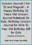 Unicorn Journal I Am 52 and Magical! : A Happy Birthday 52 Years Old Unicorn Journal Notebook for Kids, Birthday Unicorn Journal for Girls 52 Year Old Birthday Gift for Girls