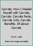 Carrots: How I Healed Myself with Carrots: Carrots, Carrots Facts, Carrots Info, Carrots Benefits, All about Carrots