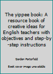 Paperback The yippee book: A resource book of creative ideas for English teachers with objectives and step-by-step instructions Book