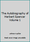 Hardcover The Autobiography of Herbert Spencer Volume 1 Book