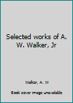 Unknown Binding Selected works of A. W. Walker, Jr Book