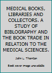 MEDICAL BOOKS, LIBRARIES AND COLLECTORS. A STUDY OF BIBLOGRAPHY AND THE BOOK TRADE IN RELATION TO THE MEDICAL SCIENCES.