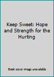 Unknown Binding Keep Sweet: Hope and Strength for the Hurting Book