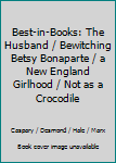 Best-in-Books: The Husband / Bewitching Betsy Bonaparte / a New England Girlhood / Not as a Crocodile