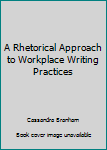 Unknown Binding A Rhetorical Approach to Workplace Writing Practices Book