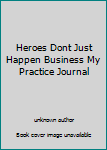Unknown Binding Heroes Dont Just Happen Business My Practice Journal Book
