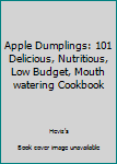 Paperback Apple Dumplings: 101 Delicious, Nutritious, Low Budget, Mouth watering Cookbook Book