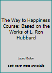 Unknown Binding The Way to Happiness Course: Based on the Works of L. Ron Hubbard Book