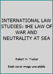 Unknown Binding INTERNATIONAL LAW STUDIES: tHE LAW OF WAR AND NEUTRALITY AT SEA Book