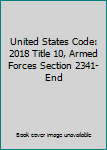 Hardcover United States Code: 2018 Title 10, Armed Forces Section 2341-End Book