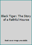 Unknown Binding Black Tiger: The Story of a Faithful Hourse Book