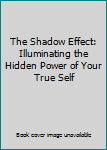 The Shadow Effect: Illuminating the  Hidden Power of Your True Self