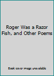 Hardcover Roger Was a Razor Fish, and Other Poems Book
