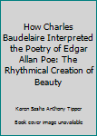 How Charles Baudelaire Interpreted the Poetry of Edgar Allan Poe: The Rhythmical Creation of Beauty