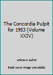 Unknown Binding The Concordia Pulpit for 1953 (Volume XXIV) Book