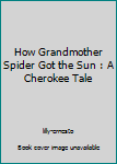 Paperback How Grandmother Spider Got the Sun : A Cherokee Tale Book