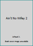 Ain't No Wifey 2 - Book #2 of the Ain't No Wifey